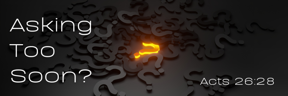 A glowing orange question mark among many dark, scattered question marks on a black background, with the text 'Asking Too Soon? Acts 26:28' in modern white font on the left and bottom right.