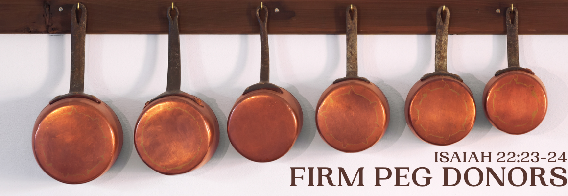 Image of six copper pans hanging neatly on wooden pegs against a white wall, with text overlay reading “Firm Peg Donors Isaiah 22:23-24.”