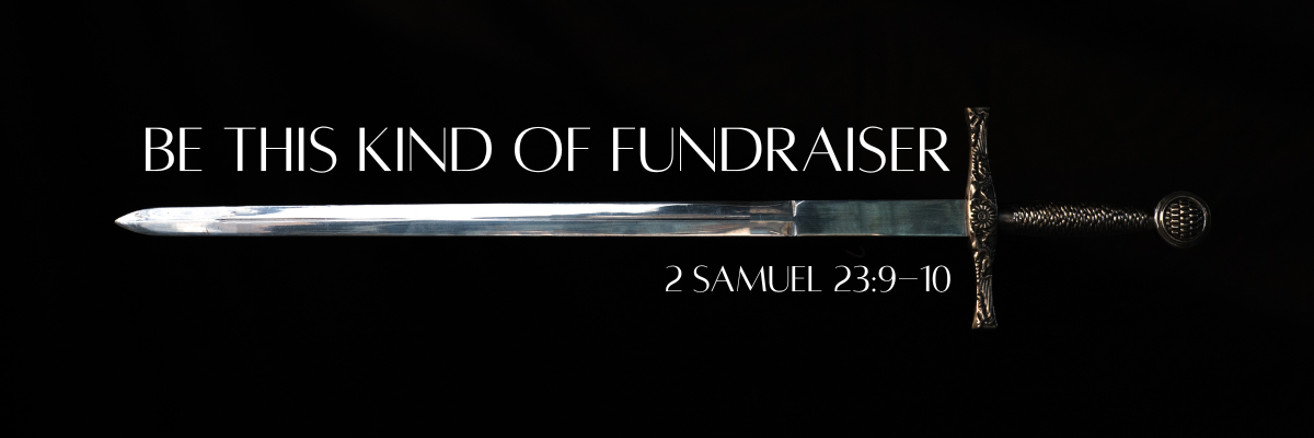 A gleaming ornate sword against a black background with the text Be This Kind of Fundraiser and the scripture reference 2 Samuel 23:9-10 in white lettering.