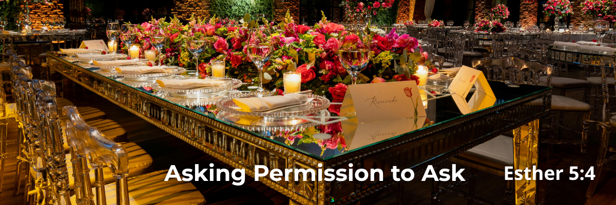 Elegant banquet table with roses, candles, and crystal chairs, text reads 'Asking Permission to Ask, Esther 5:4